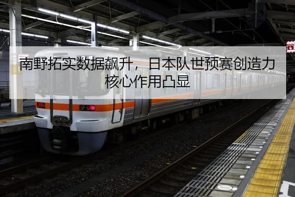 南野拓实数据飙升，日本队世预赛创造力核心作用凸显