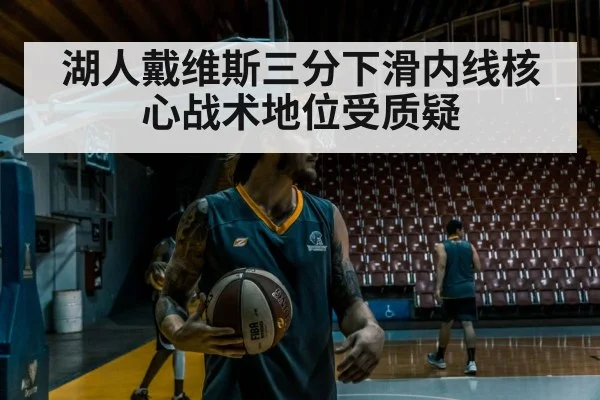 湖人戴维斯三分下滑内线核心战术地位受质疑