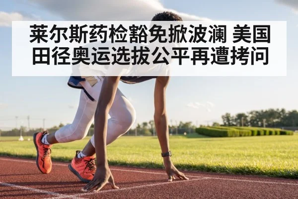 莱尔斯药检豁免掀波澜 美国田径奥运选拔公平再遭拷问