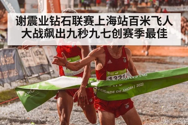 谢震业钻石联赛上海站百米飞人大战飙出九秒九七创赛季最佳